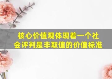 核心价值观体现着一个社会评判是非取值的价值标准