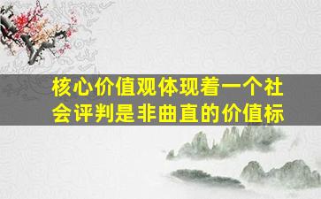 核心价值观体现着一个社会评判是非曲直的价值标