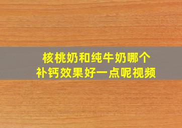 核桃奶和纯牛奶哪个补钙效果好一点呢视频