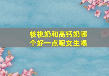 核桃奶和高钙奶哪个好一点呢女生喝