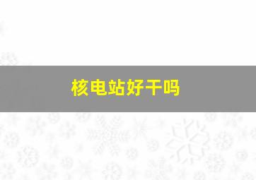 核电站好干吗