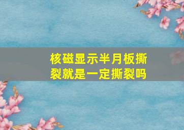 核磁显示半月板撕裂就是一定撕裂吗