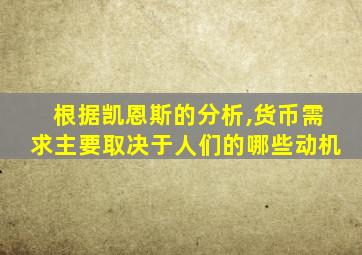 根据凯恩斯的分析,货币需求主要取决于人们的哪些动机