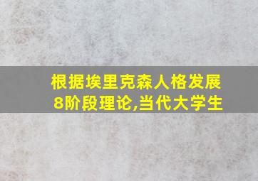 根据埃里克森人格发展8阶段理论,当代大学生