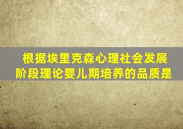 根据埃里克森心理社会发展阶段理论婴儿期培养的品质是