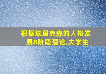 根据埃里克森的人格发展8阶段理论,大学生