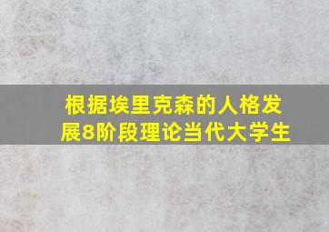 根据埃里克森的人格发展8阶段理论当代大学生