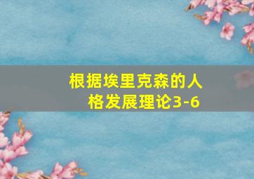 根据埃里克森的人格发展理论3-6