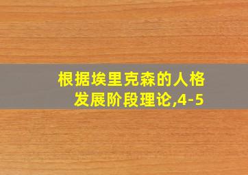 根据埃里克森的人格发展阶段理论,4-5