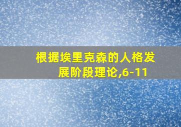 根据埃里克森的人格发展阶段理论,6-11