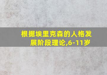 根据埃里克森的人格发展阶段理论,6-11岁