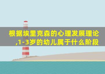 根据埃里克森的心理发展理论,1-3岁的幼儿属于什么阶段