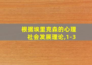 根据埃里克森的心理社会发展理论,1-3