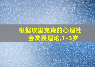 根据埃里克森的心理社会发展理论,1-3岁