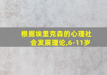 根据埃里克森的心理社会发展理论,6-11岁