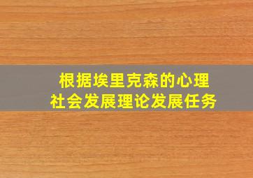 根据埃里克森的心理社会发展理论发展任务