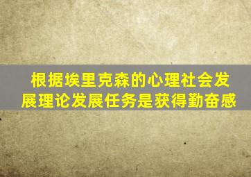 根据埃里克森的心理社会发展理论发展任务是获得勤奋感