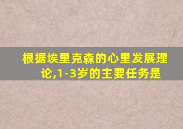 根据埃里克森的心里发展理论,1-3岁的主要任务是