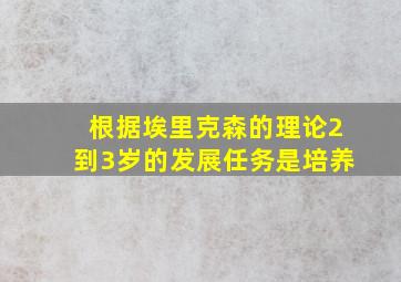 根据埃里克森的理论2到3岁的发展任务是培养