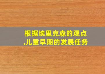 根据埃里克森的观点,儿童早期的发展任务