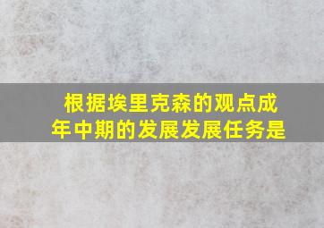 根据埃里克森的观点成年中期的发展发展任务是