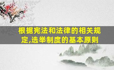 根据宪法和法律的相关规定,选举制度的基本原则