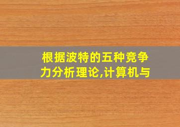 根据波特的五种竞争力分析理论,计算机与