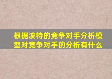 根据波特的竞争对手分析模型对竞争对手的分析有什么