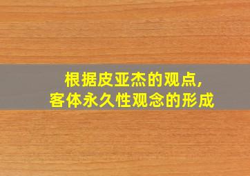 根据皮亚杰的观点,客体永久性观念的形成