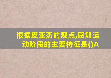 根据皮亚杰的观点,感知运动阶段的主要特征是()A