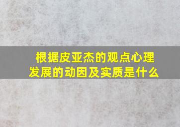 根据皮亚杰的观点心理发展的动因及实质是什么