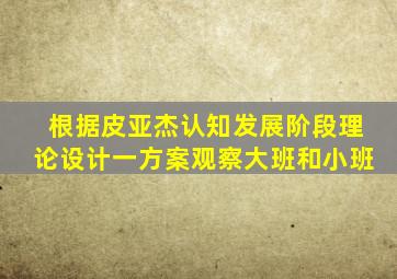 根据皮亚杰认知发展阶段理论设计一方案观察大班和小班