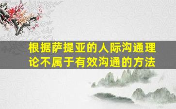 根据萨提亚的人际沟通理论不属于有效沟通的方法