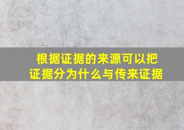 根据证据的来源可以把证据分为什么与传来证据