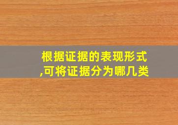 根据证据的表现形式,可将证据分为哪几类