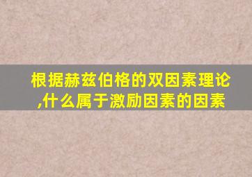 根据赫兹伯格的双因素理论,什么属于激励因素的因素