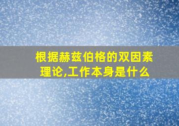 根据赫兹伯格的双因素理论,工作本身是什么