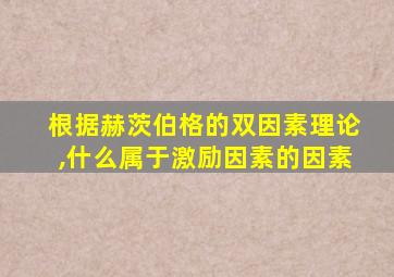 根据赫茨伯格的双因素理论,什么属于激励因素的因素