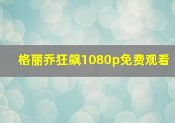 格丽乔狂飙1080p免费观看