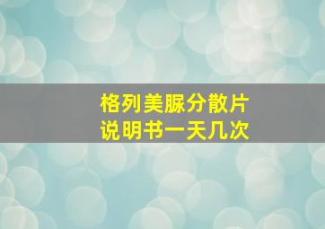 格列美脲分散片说明书一天几次