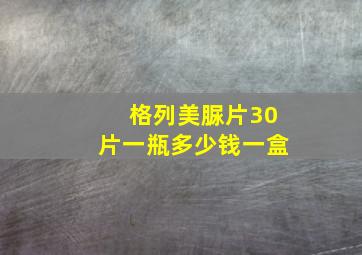 格列美脲片30片一瓶多少钱一盒