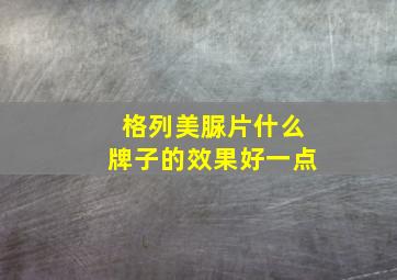 格列美脲片什么牌子的效果好一点