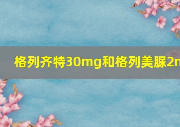 格列齐特30mg和格列美脲2mg