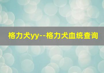 格力犬yy--格力犬血统查询