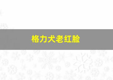 格力犬老红脸