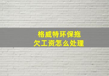 格威特环保拖欠工资怎么处理