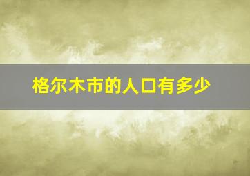 格尔木市的人口有多少