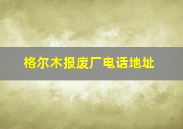 格尔木报废厂电话地址