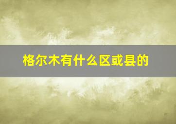 格尔木有什么区或县的