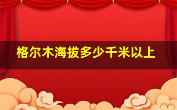 格尔木海拔多少千米以上